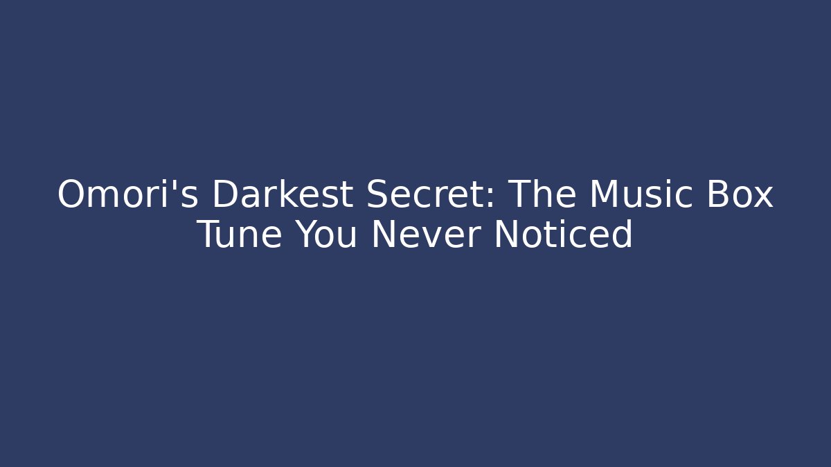 Omori's Darkest Secret: The Music Box Tune You Never Noticed