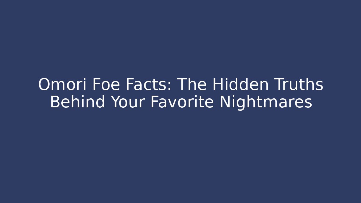 Omori Foe Facts: The Hidden Truths Behind Your Favorite Nightmares