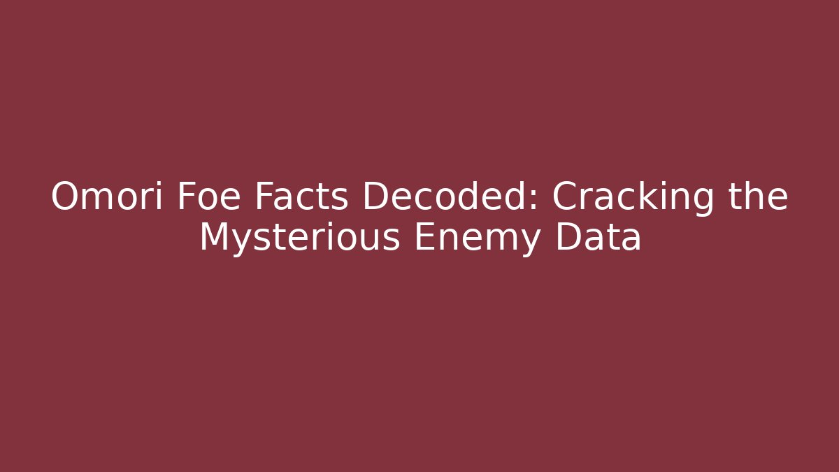 Omori Foe Facts Decoded: Cracking the Mysterious Enemy Data - Celivion