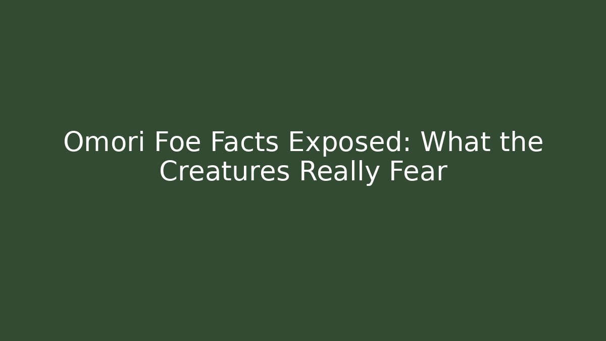 Omori Foe Facts Exposed: What the Creatures Really Fear