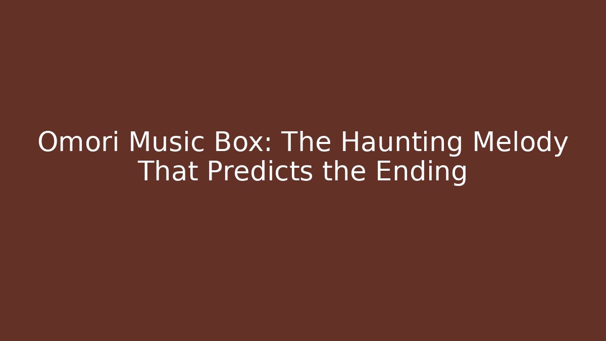 Omori Music Box: The Haunting Melody That Predicts the Ending