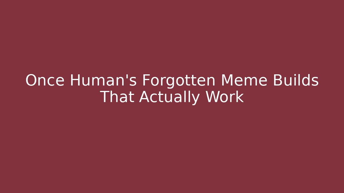 Once Human's Forgotten Meme Builds That Actually Work - Celivion