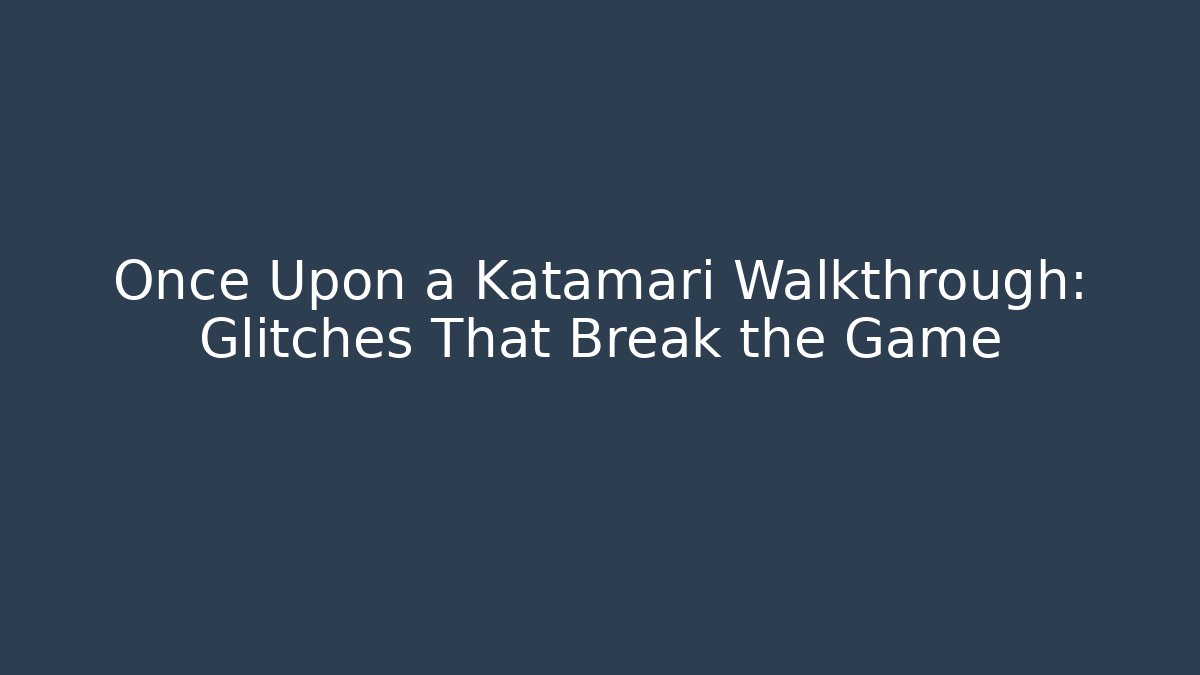 Once Upon a Katamari Walkthrough: Glitches That Break the Game