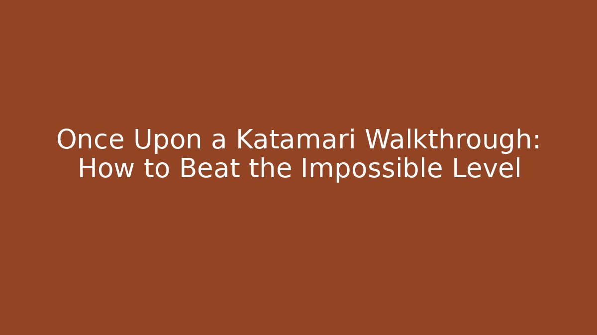 Once Upon a Katamari Walkthrough: How to Beat the Impossible Level