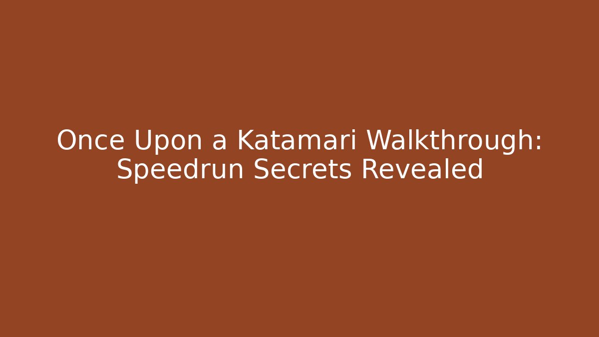 Once Upon a Katamari Walkthrough: Speedrun Secrets Revealed