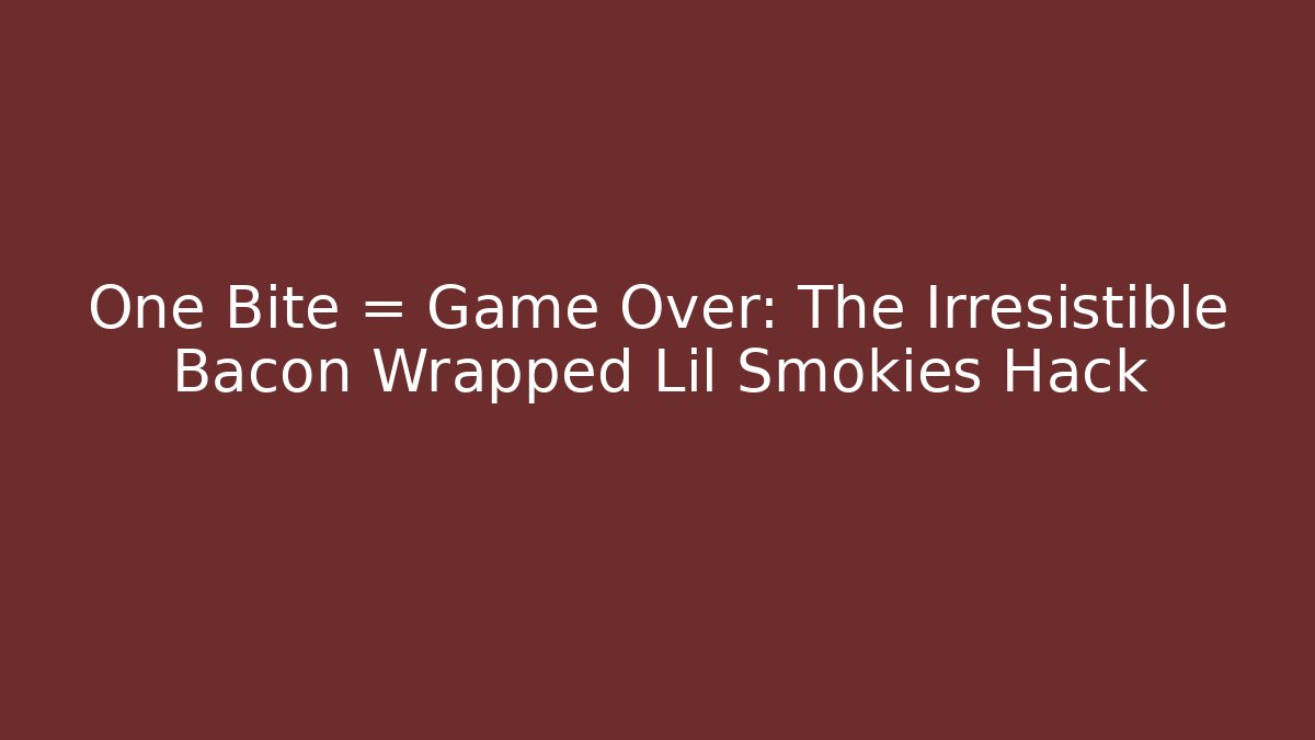 One Bite = Game Over: The Irresistible Bacon Wrapped Lil Smokies Hack