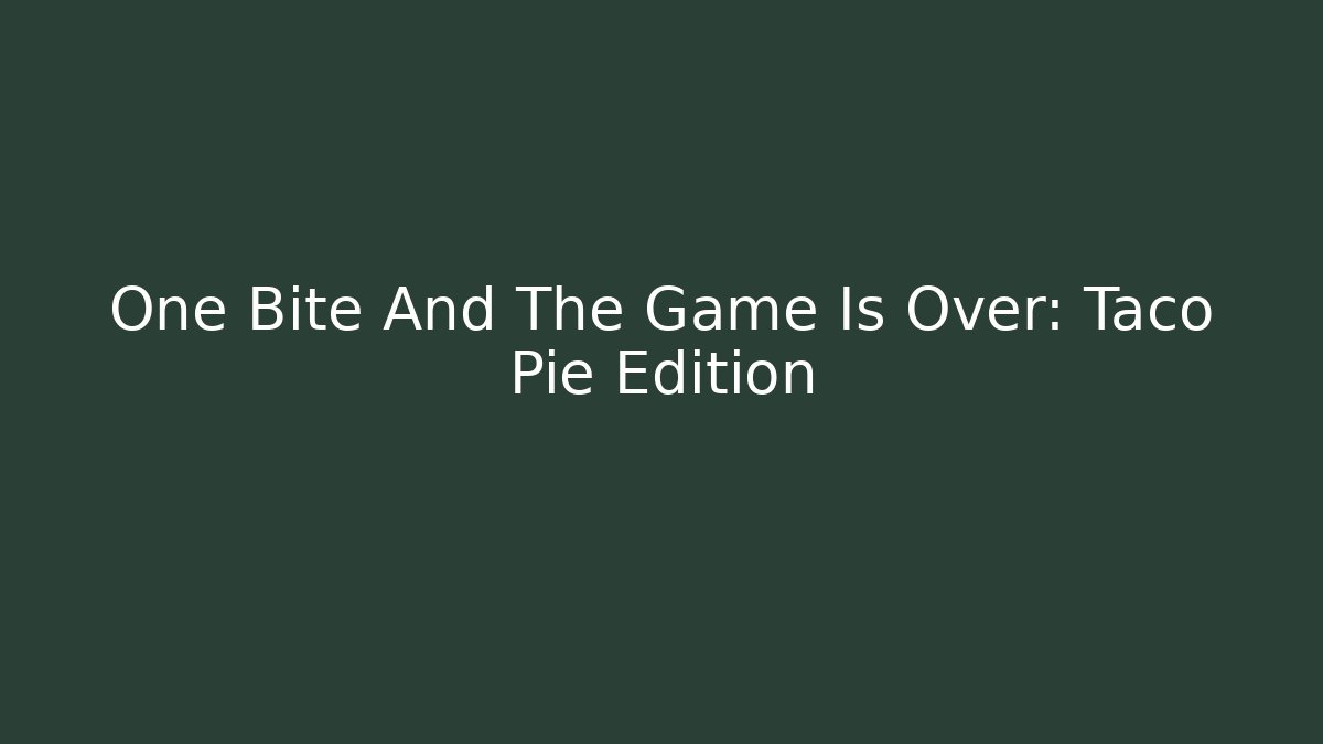 One Bite And The Game Is Over: Taco Pie Edition