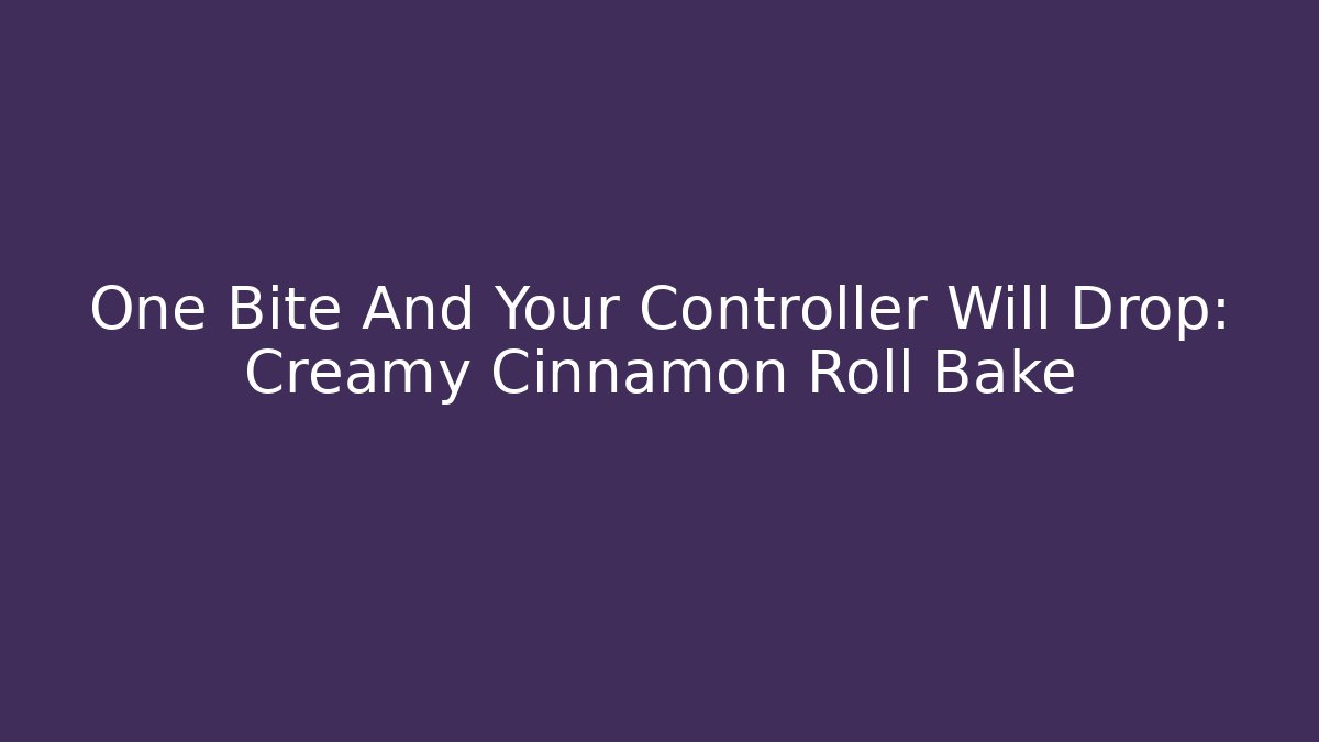 One Bite And Your Controller Will Drop: Creamy Cinnamon Roll Bake