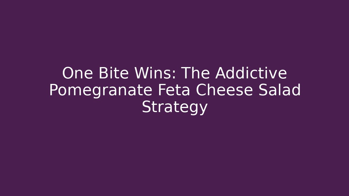 One Bite Wins: The Addictive Pomegranate Feta Cheese Salad Strategy