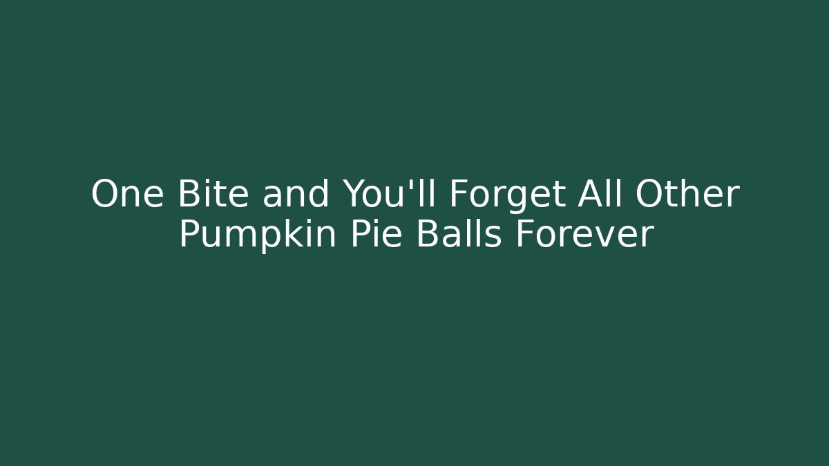 One Bite and You'll Forget All Other Pumpkin Pie Balls Forever