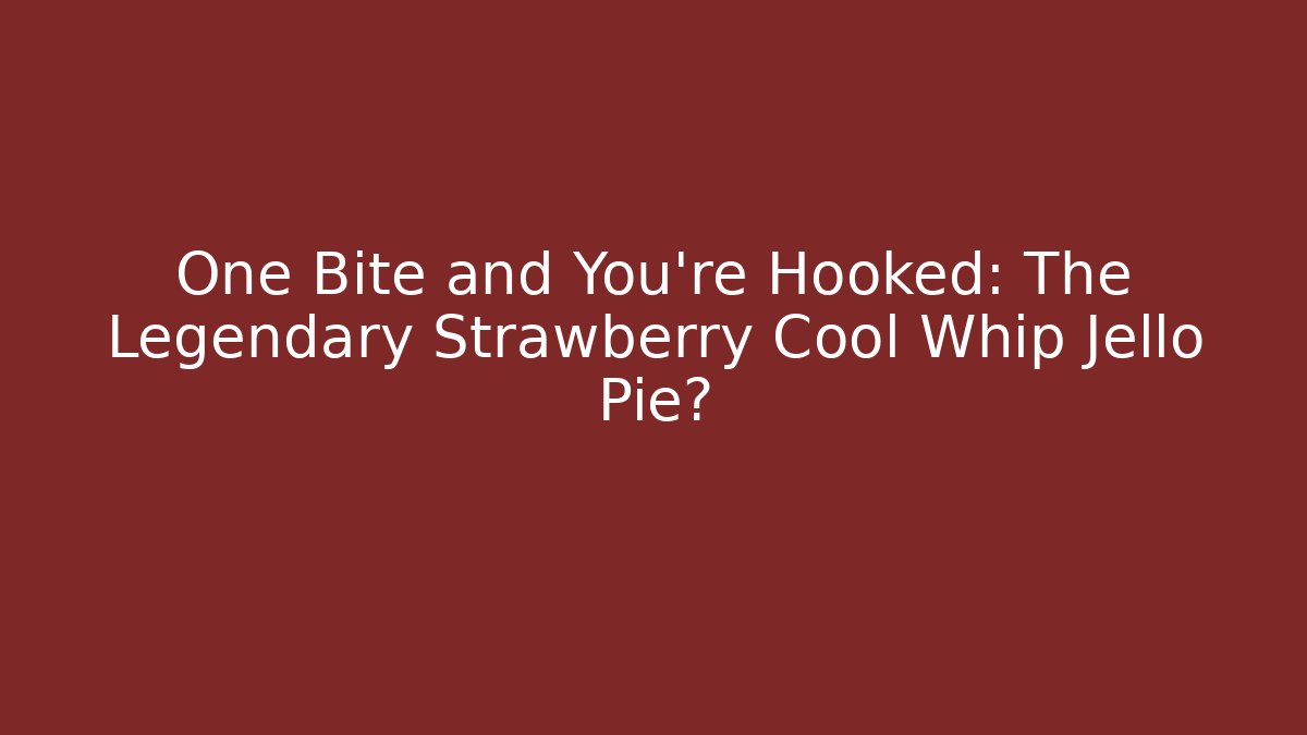 One Bite and You’re Hooked: The Legendary Strawberry Cool Whip Jello Pie?