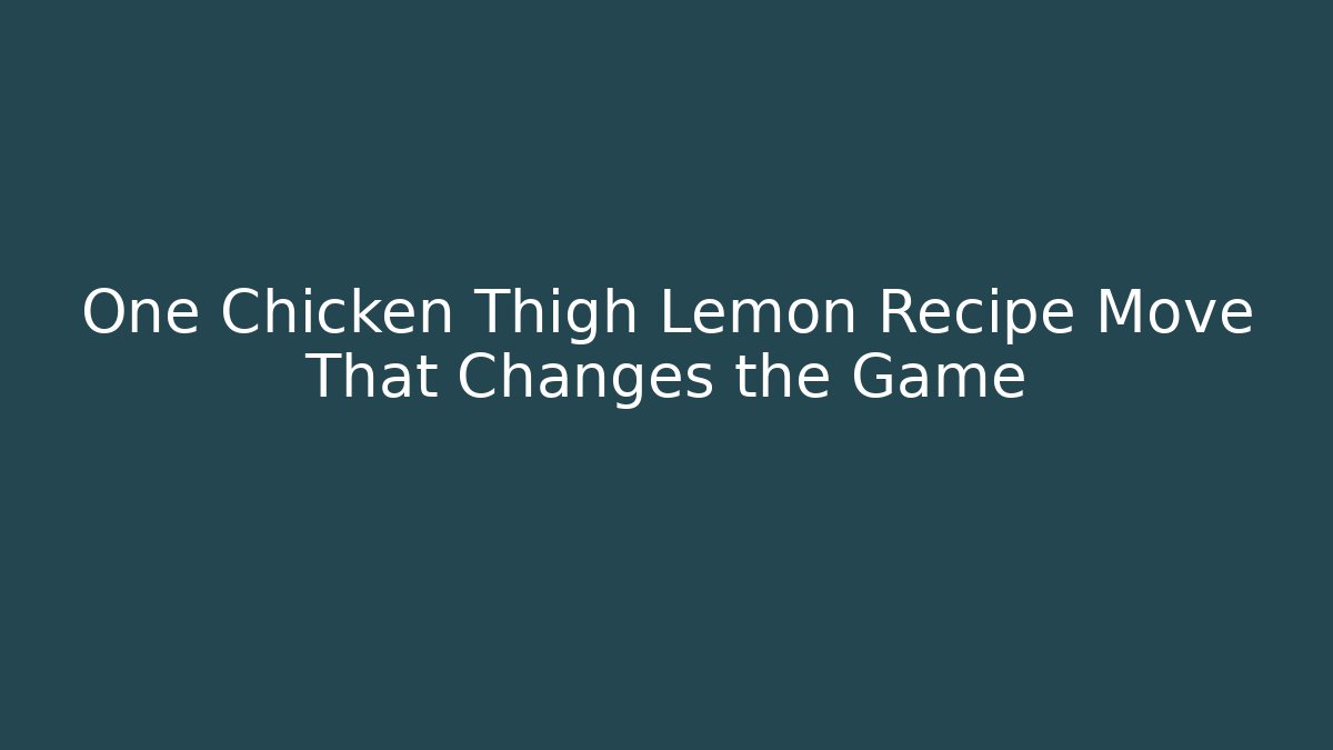 One Chicken Thigh Lemon Recipe Move That Changes the Game - Celivion