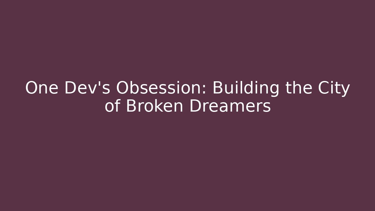 One Dev's Obsession: Building the City of Broken Dreamers