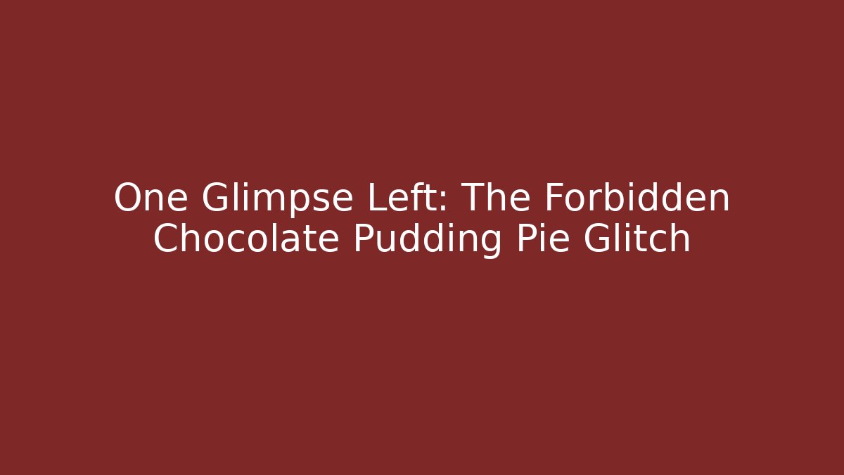 One Glimpse Left: The Forbidden Chocolate Pudding Pie Glitch