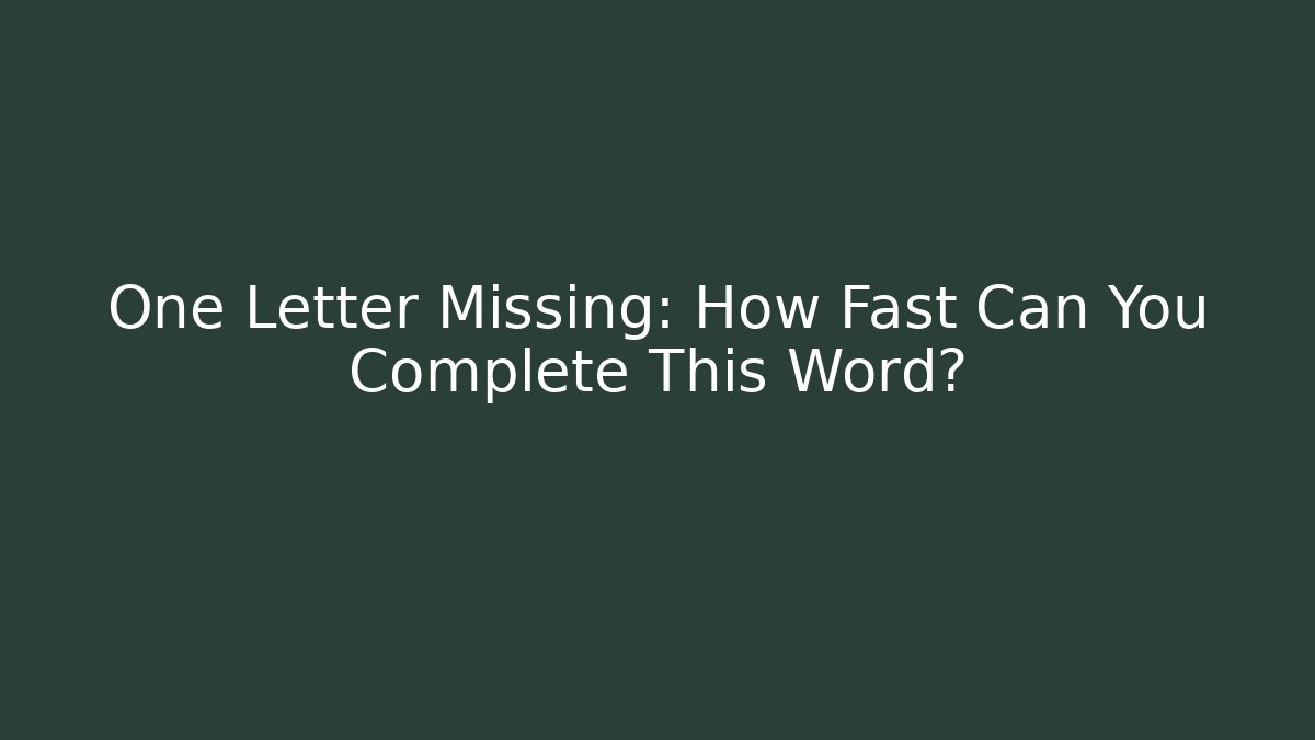 One Letter Missing: How Fast Can You Complete This Word?