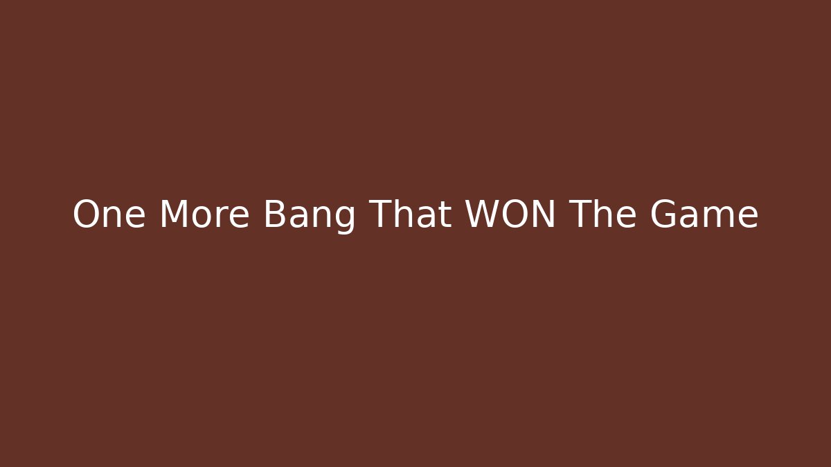 One More Bang That WON The Game - Celivion