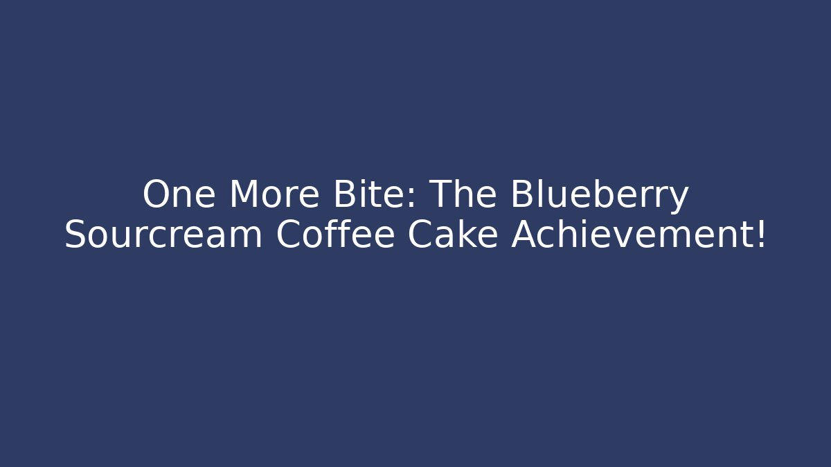 One More Bite: The Blueberry Sourcream Coffee Cake Achievement!