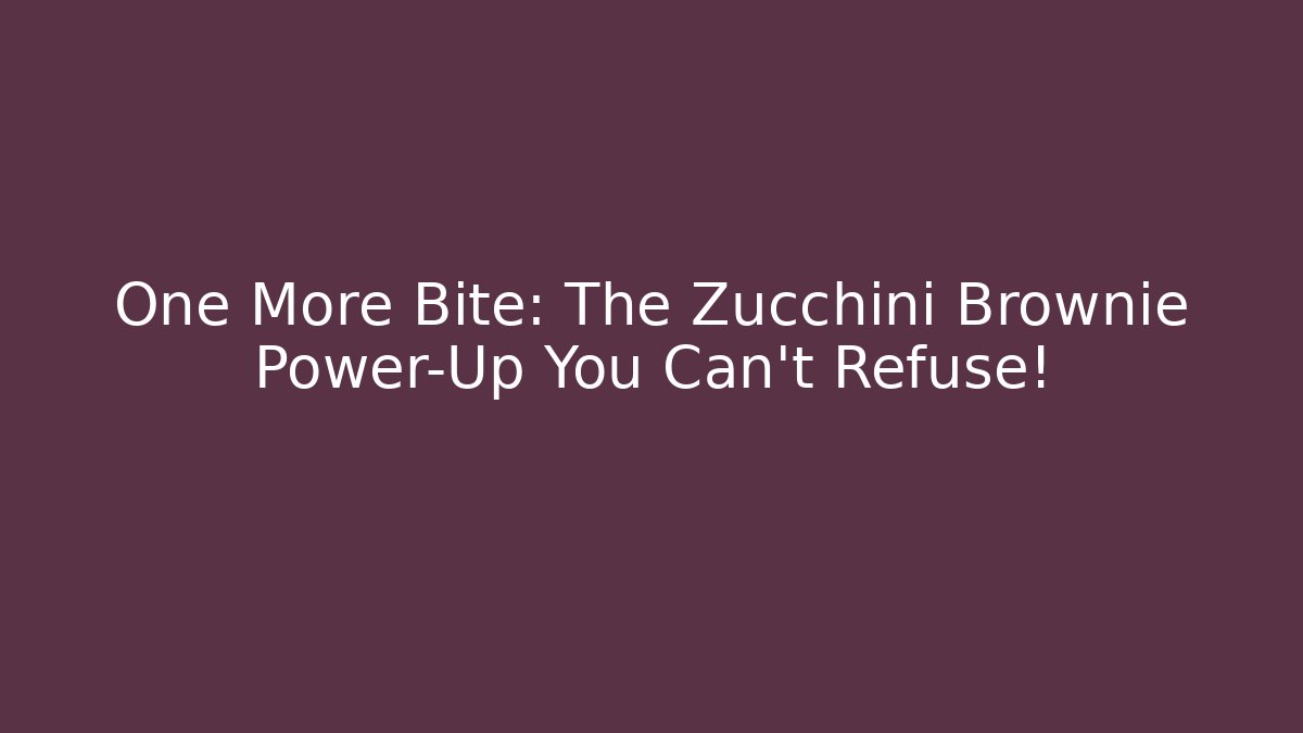 One More Bite: The Zucchini Brownie Power-Up You Can't Refuse!