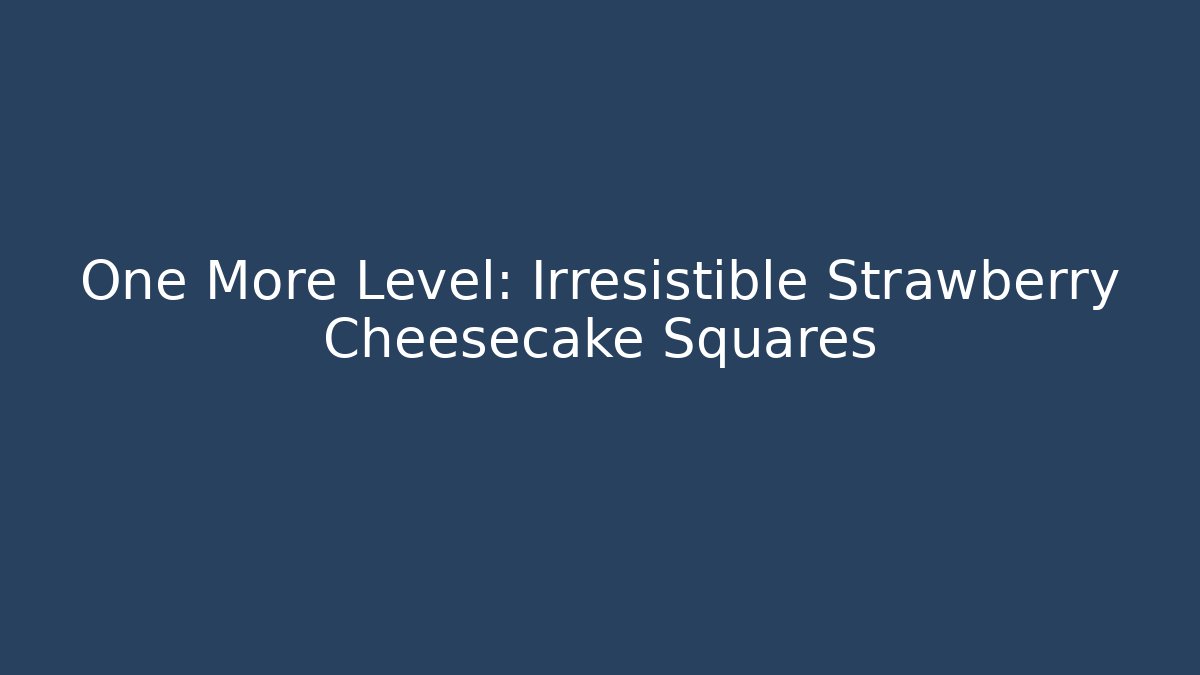 One More Level: Irresistible Strawberry Cheesecake Squares - Celivion