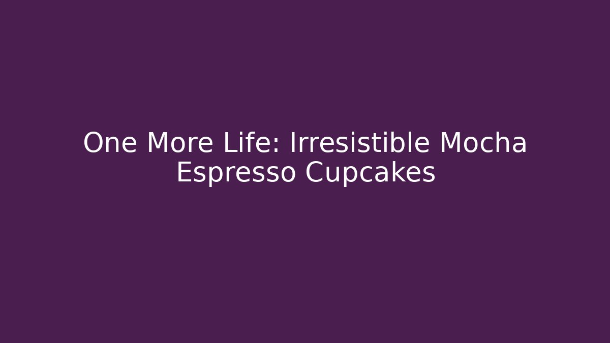 One More Life: Irresistible Mocha Espresso Cupcakes