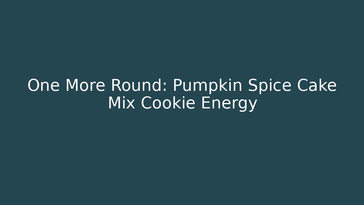 One More Round: Pumpkin Spice Cake Mix Cookie Energy