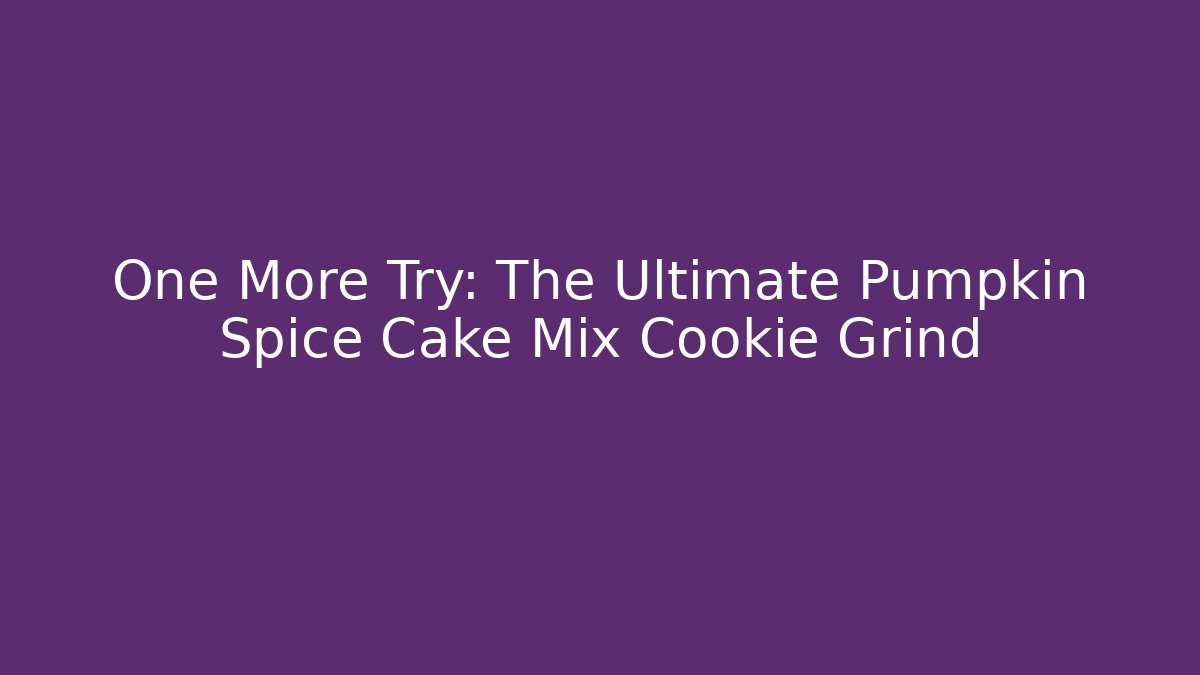 One More Try: The Ultimate Pumpkin Spice Cake Mix Cookie Grind