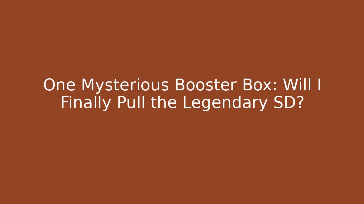 One Mysterious Booster Box: Will I Finally Pull the Legendary SD?