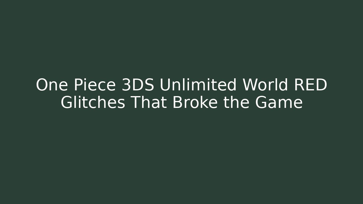 One Piece 3DS Unlimited World RED Glitches That Broke the Game