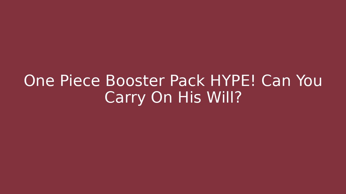 One Piece Booster Pack HYPE! Can You Carry On His Will? - Celivion