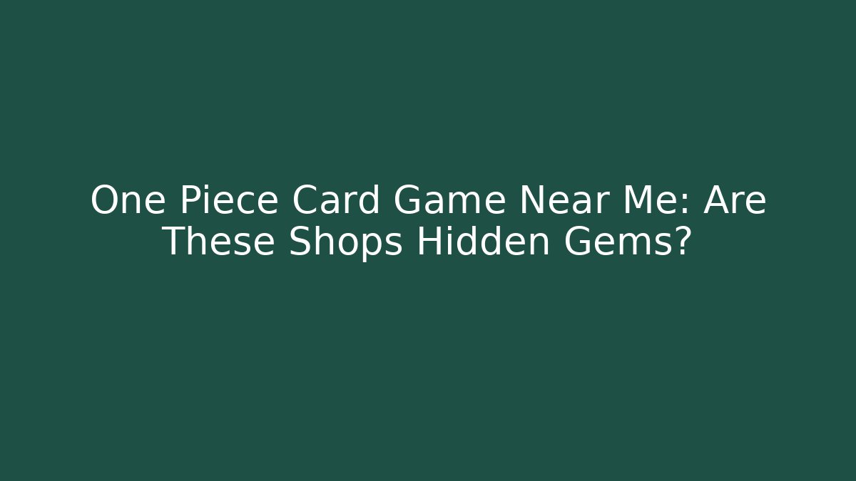One Piece Card Game Near Me: Are These Shops Hidden Gems?
