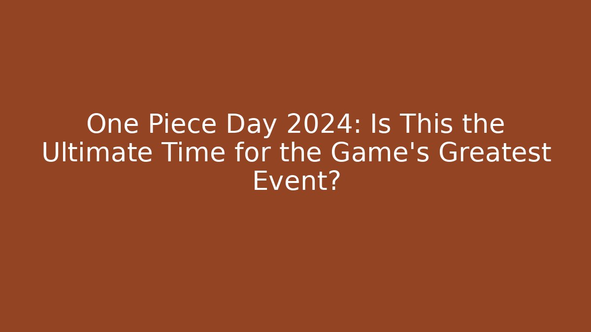 One Piece Day 2024: Is This the Ultimate Time for the Game's Greatest Event?