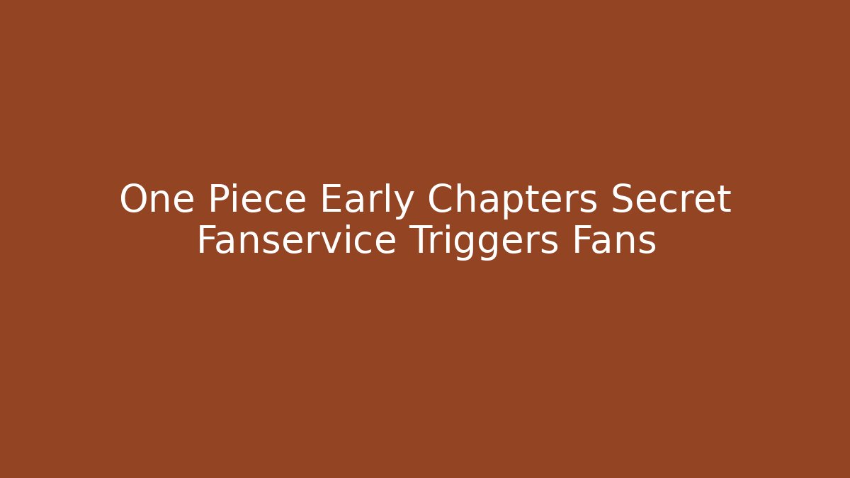 One Piece Early Chapters Secret Fanservice Triggers Fans