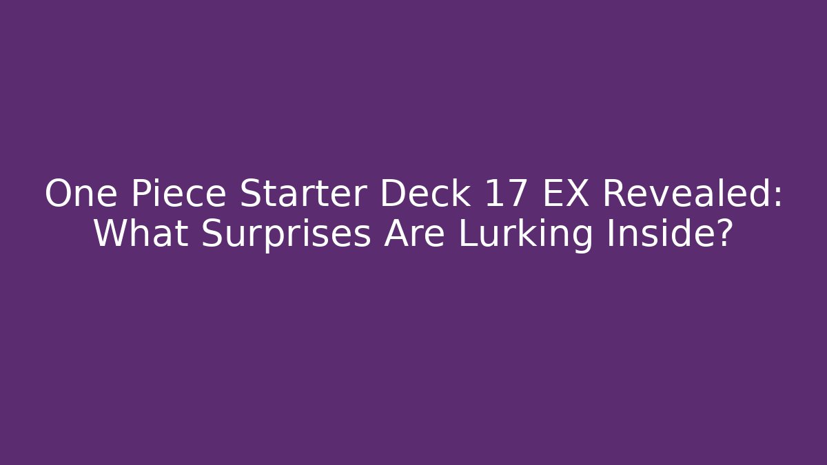 One Piece Starter Deck 17 EX Revealed: What Surprises Are Lurking Inside?