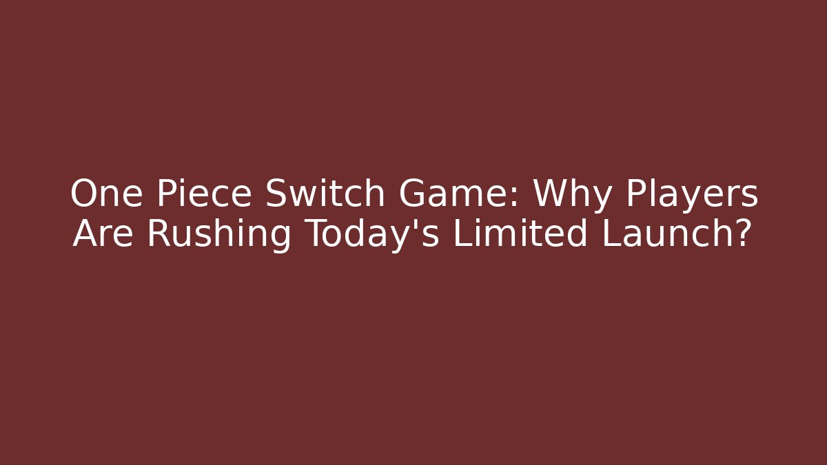 One Piece Switch Game: Why Players Are Rushing Today's Limited Launch?