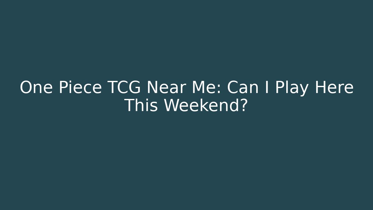 One Piece TCG Near Me: Can I Play Here This Weekend?