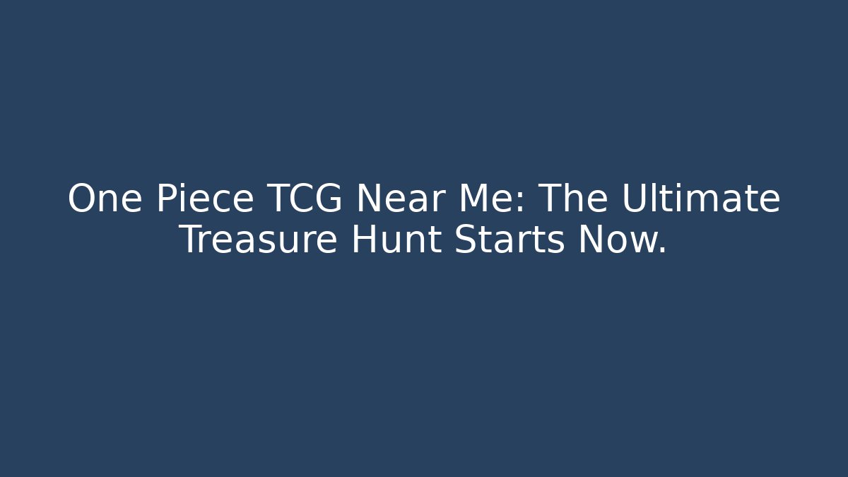 One Piece TCG Near Me: The Ultimate Treasure Hunt Starts Now.