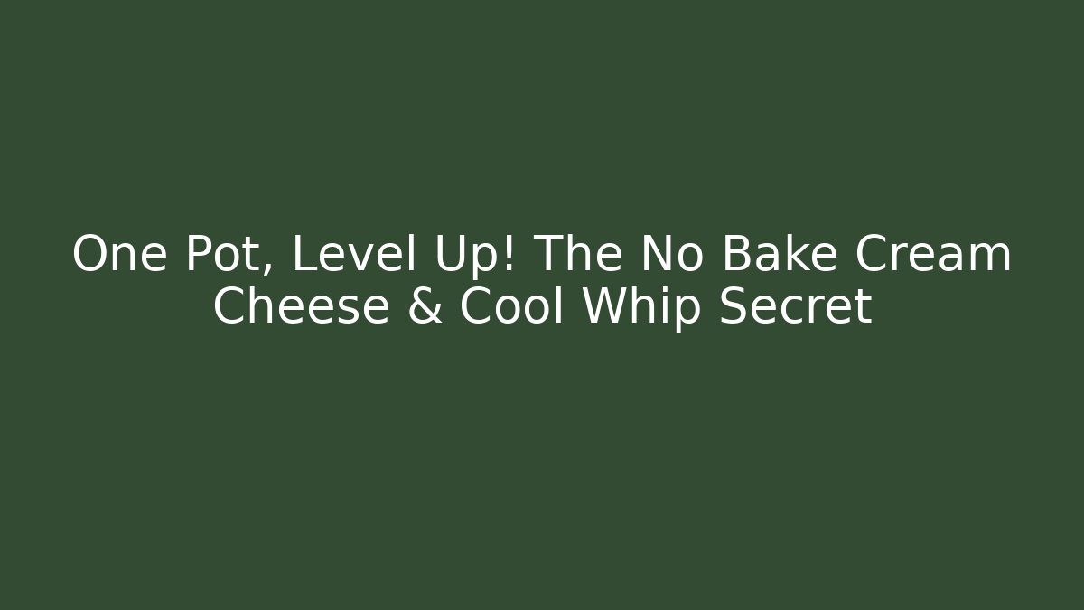 One Pot, Level Up! The No Bake Cream Cheese & Cool Whip Secret