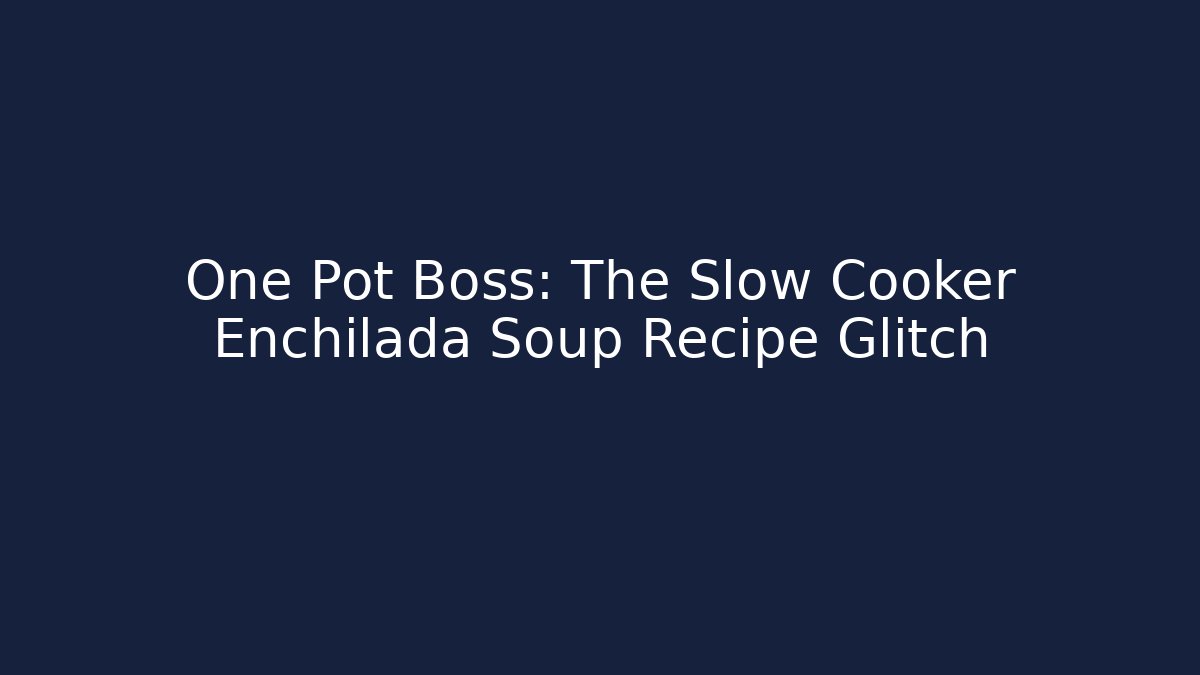 One Pot Boss: The Slow Cooker Enchilada Soup Recipe Glitch