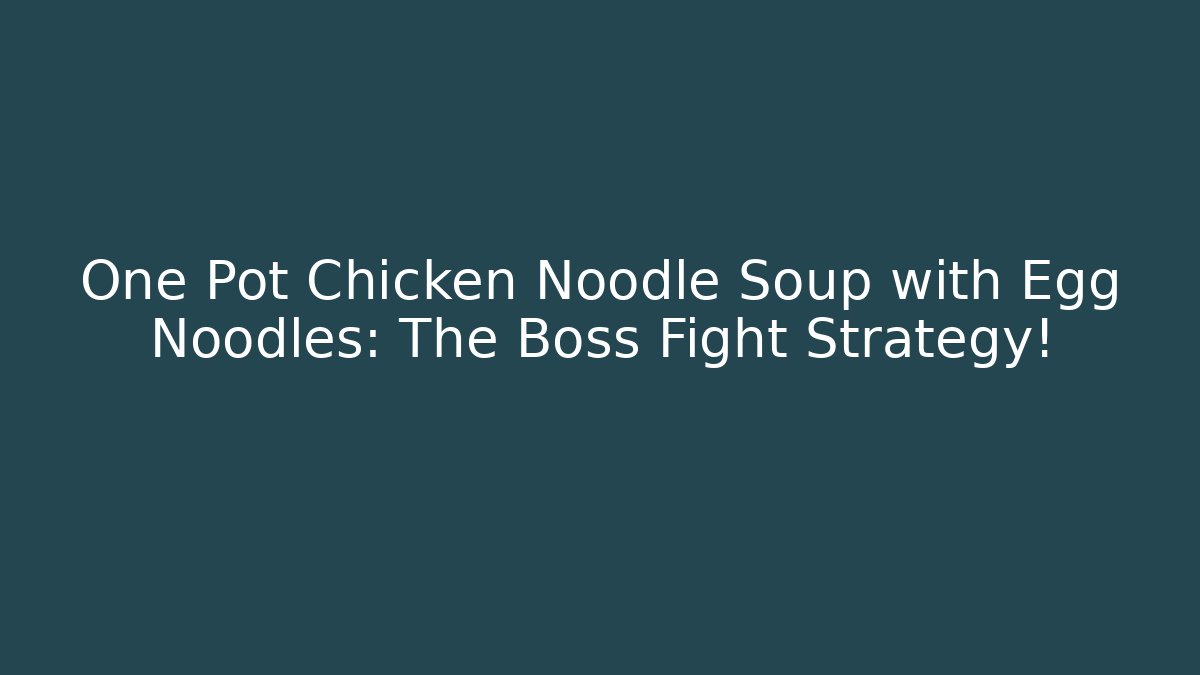 One Pot Chicken Noodle Soup with Egg Noodles: The Boss Fight Strategy!