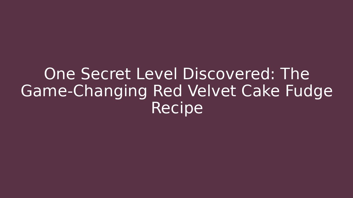 One Secret Level Discovered: The Game-Changing Red Velvet Cake Fudge Recipe