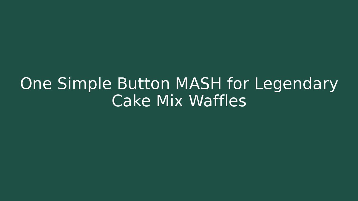 One Simple Button MASH for Legendary Cake Mix Waffles