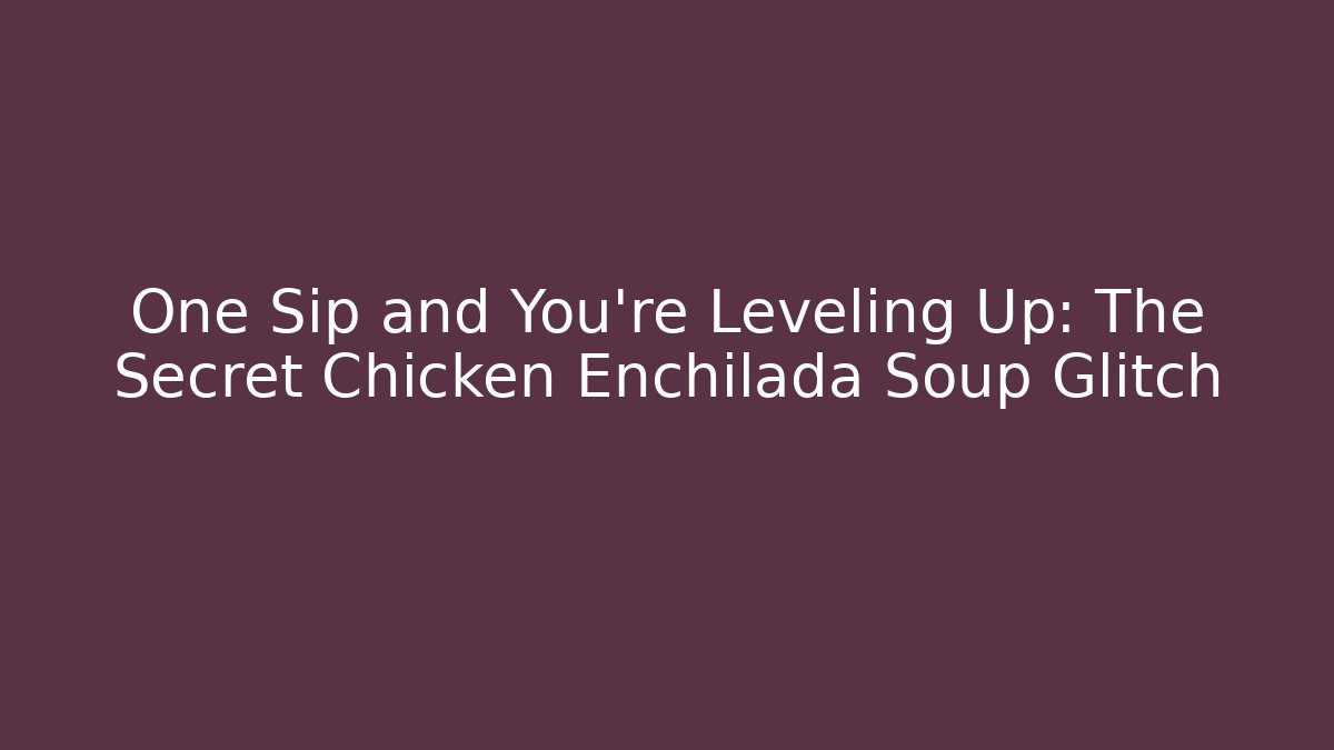 One Sip and You're Leveling Up: The Secret Chicken Enchilada Soup Glitch