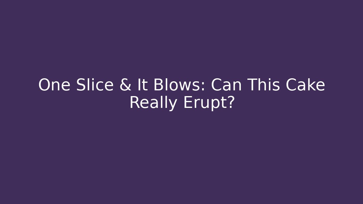 One Slice & It Blows: Can This Cake Really Erupt?
