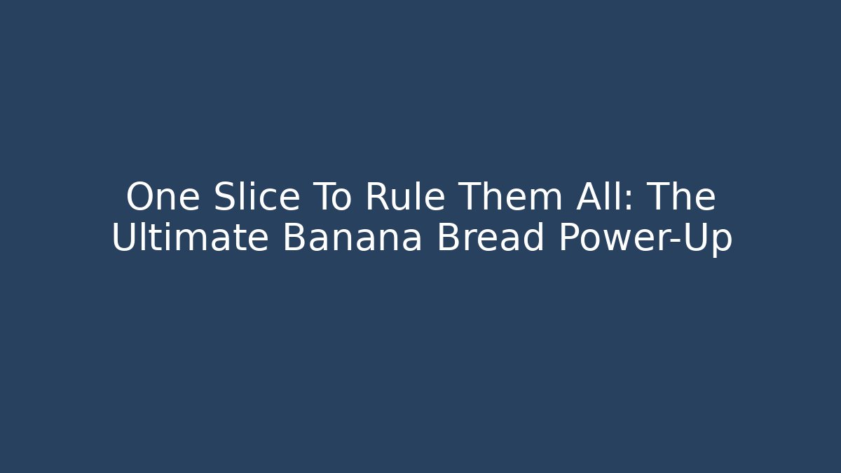 One Slice To Rule Them All: The Ultimate Banana Bread Power-Up