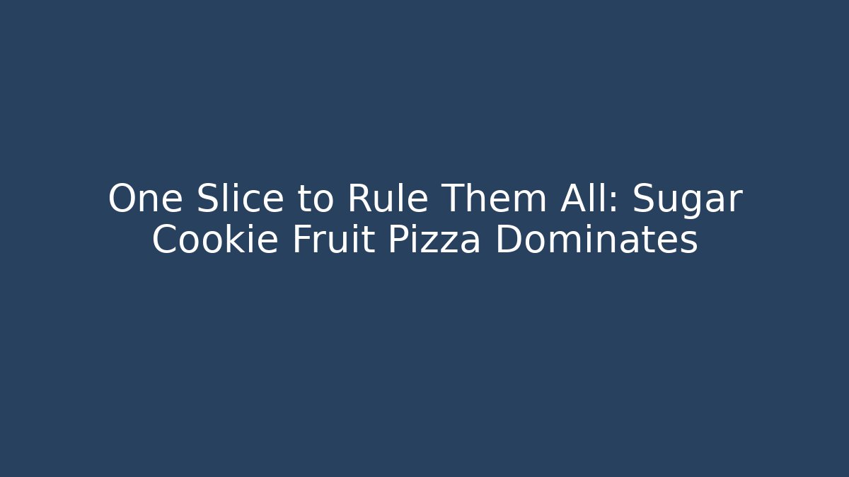 One Slice to Rule Them All: Sugar Cookie Fruit Pizza Dominates