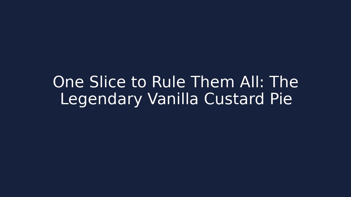 One Slice to Rule Them All: The Legendary Vanilla Custard Pie - Celivion