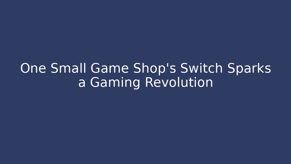 One Small Game Shop's Switch Sparks a Gaming Revolution
