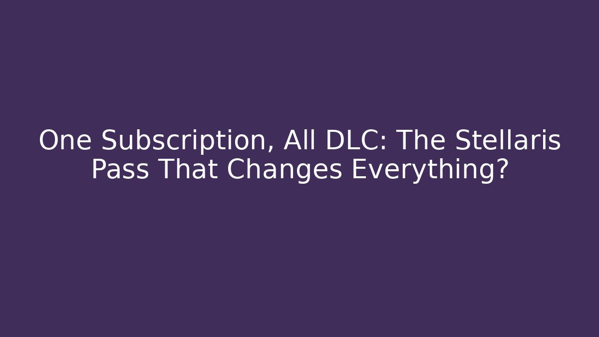 One Subscription, All DLC: The Stellaris Pass That Changes Everything?