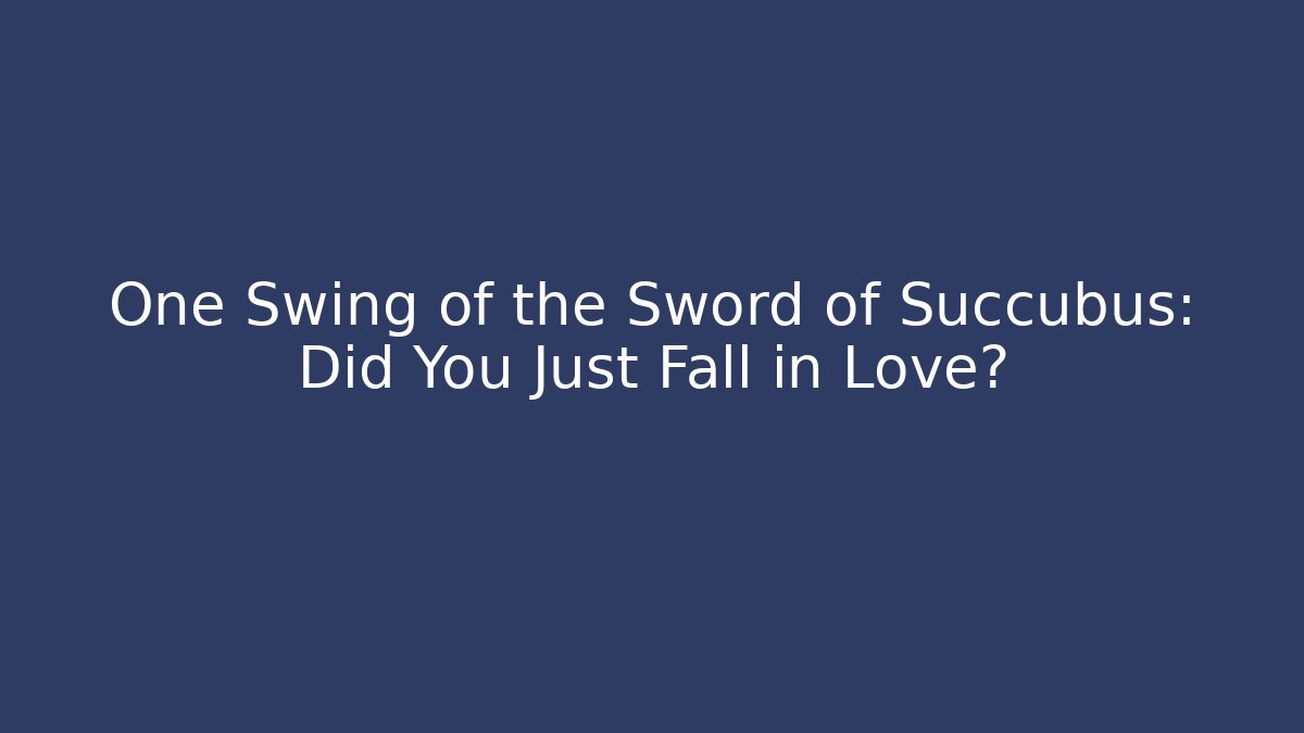 One Swing of the Sword of Succubus: Did You Just Fall in Love?