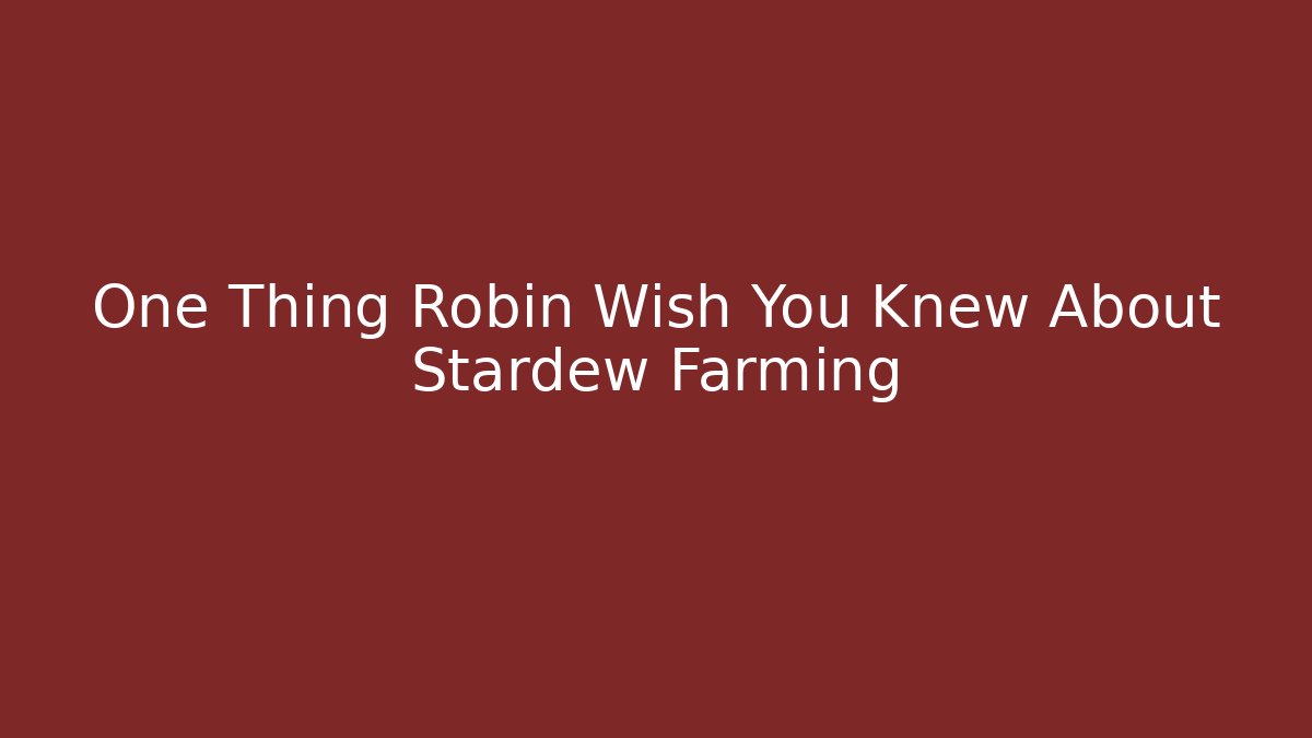 One Thing Robin Wish You Knew About Stardew Farming
